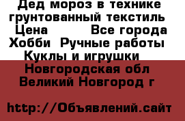 Дед мороз в технике грунтованный текстиль › Цена ­ 700 - Все города Хобби. Ручные работы » Куклы и игрушки   . Новгородская обл.,Великий Новгород г.